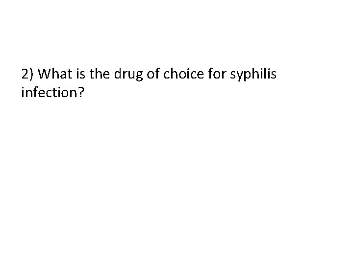 2) What is the drug of choice for syphilis infection? 