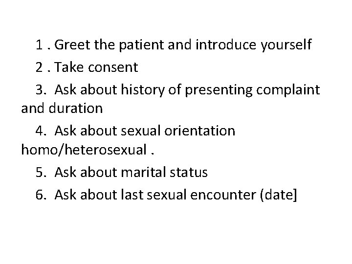  1. Greet the patient and introduce yourself 2. Take consent 3. Ask about