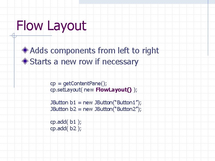 Flow Layout Adds components from left to right Starts a new row if necessary