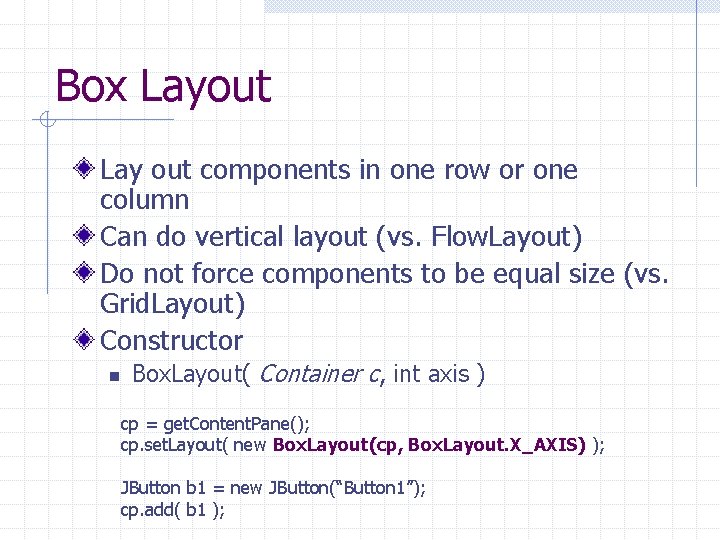 Box Layout Lay out components in one row or one column Can do vertical