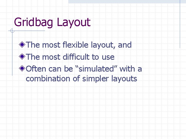 Gridbag Layout The most flexible layout, and The most difficult to use Often can