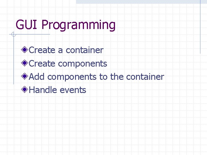 GUI Programming Create a container Create components Add components to the container Handle events