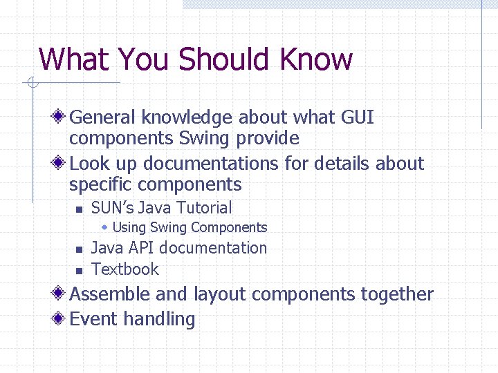 What You Should Know General knowledge about what GUI components Swing provide Look up