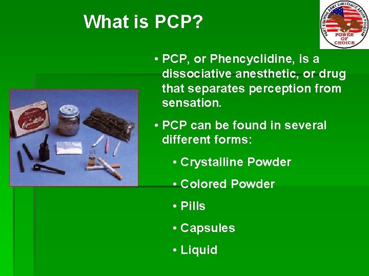 What is PCP? • PCP, or Phencyclidine, is a dissociative anesthetic, or drug that