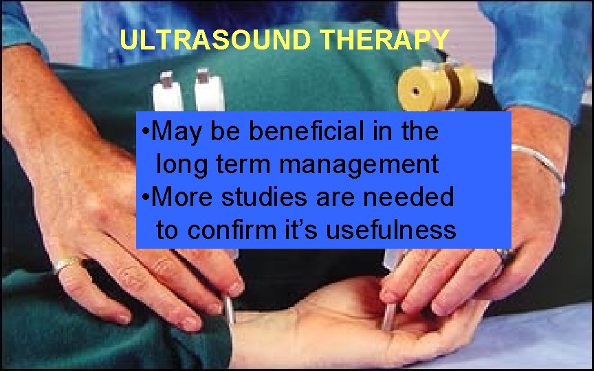 ULTRASOUND THERAPY • May be beneficial in the long term management • More studies