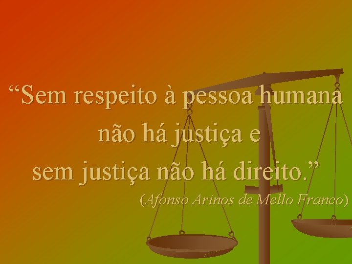 “Sem respeito à pessoa humana não há justiça e sem justiça não há direito.