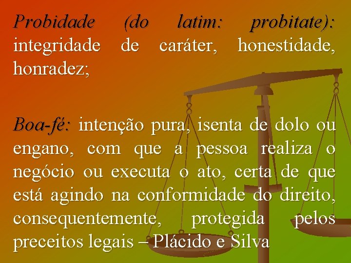 Probidade (do latim: probitate): integridade de caráter, honestidade, honradez; Boa-fé: intenção pura, isenta de