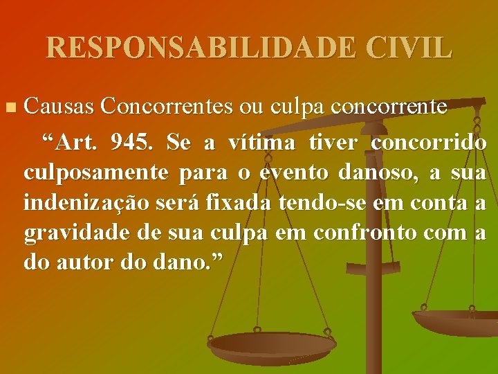 RESPONSABILIDADE CIVIL Causas Concorrentes ou culpa concorrente “Art. 945. Se a vítima tiver concorrido