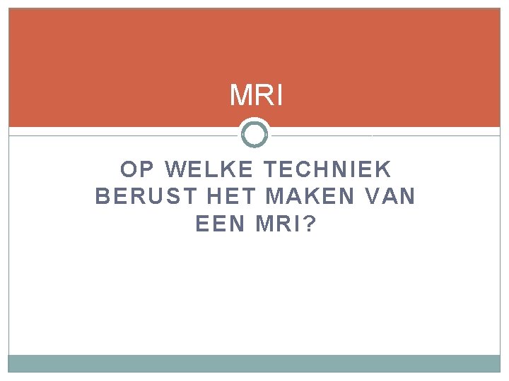 MRI OP WELKE TECHNIEK BERUST HET MAKEN VAN EEN MRI? 