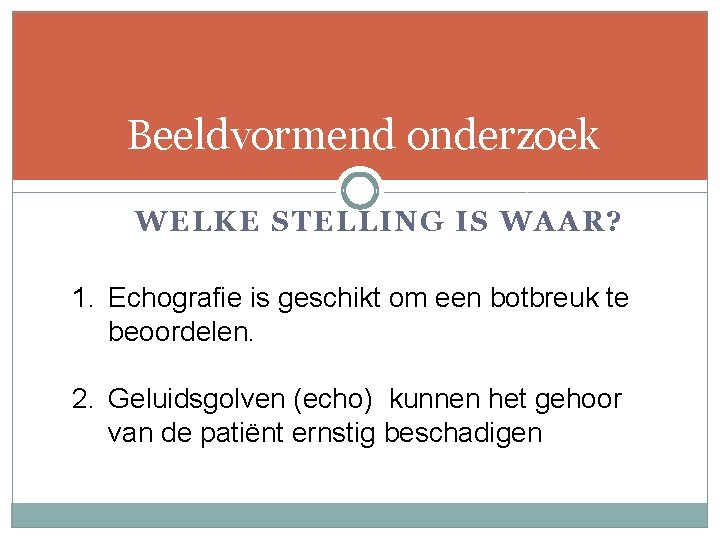 Beeldvormend onderzoek WELKE STELLING IS WAAR? 1. Echografie is geschikt om een botbreuk te