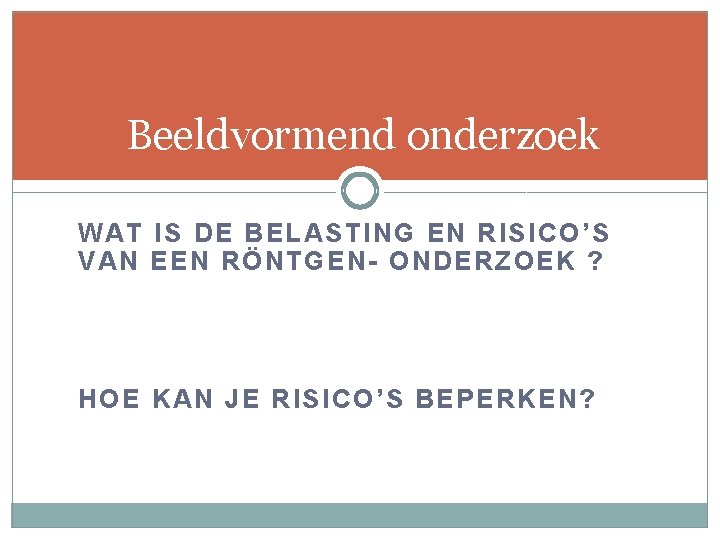 Beeldvormend onderzoek WAT IS DE BELASTING EN RISICO’S VAN EEN RÖNTGEN- ONDERZOEK ? HOE