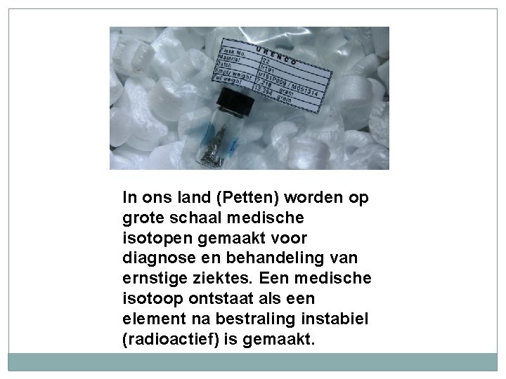 In ons land (Petten) worden op grote schaal medische isotopen gemaakt voor diagnose en