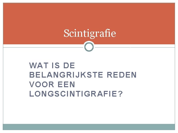 Scintigrafie WAT IS DE BELANGRIJKSTE REDEN VOOR EEN LONGSCINTIGRAFIE? 