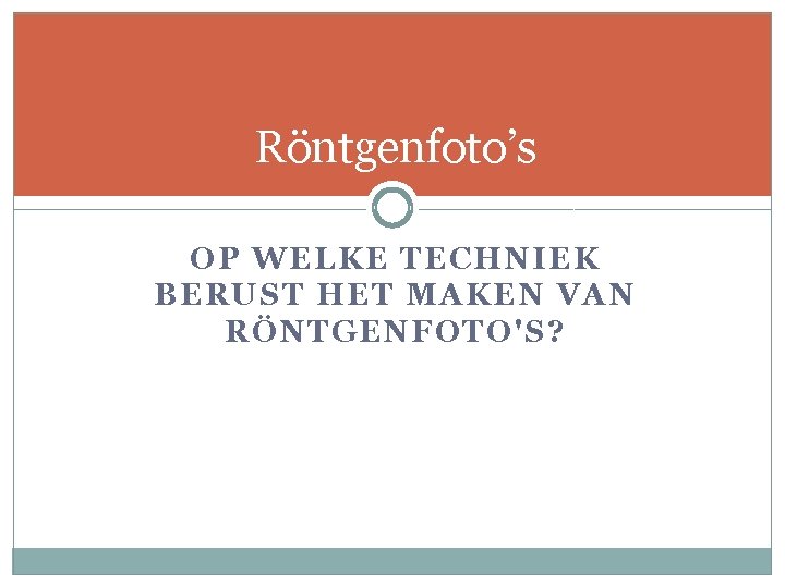 Röntgenfoto’s OP WELKE TECHNIEK BERUST HET MAKEN VAN RÖNTGENFOTO'S? 