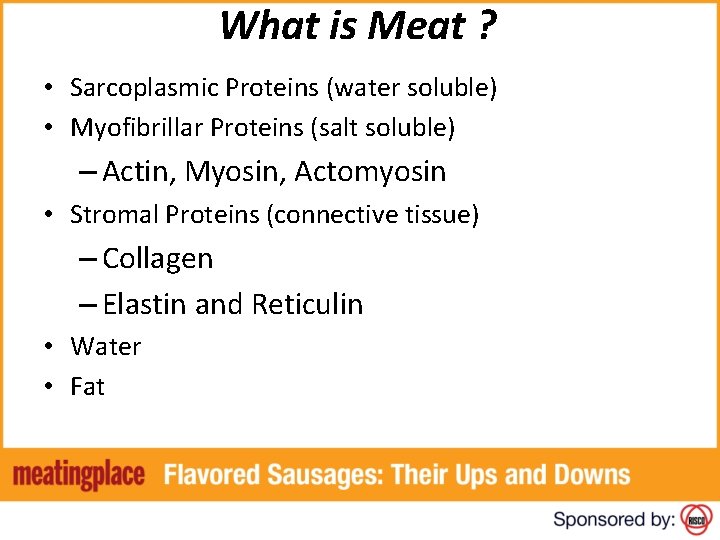 What is Meat ? • Sarcoplasmic Proteins (water soluble) • Myofibrillar Proteins (salt soluble)