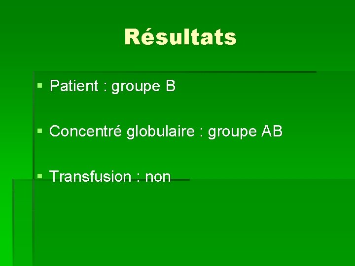 Résultats § Patient : groupe B § Concentré globulaire : groupe AB § Transfusion