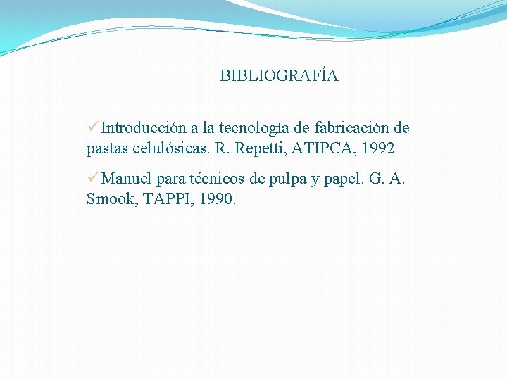 BIBLIOGRAFÍA üIntroducción a la tecnología de fabricación de pastas celulósicas. R. Repetti, ATIPCA, 1992