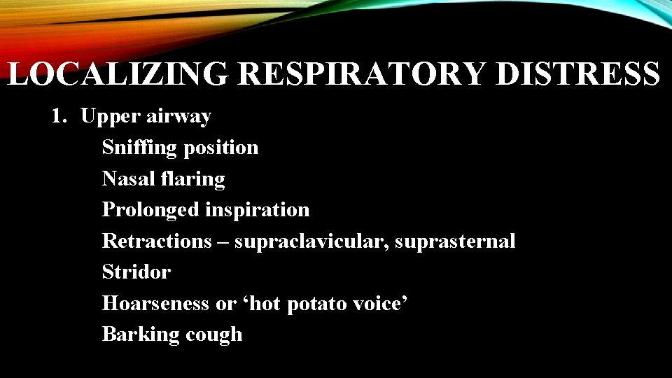 LOCALIZING RESPIRATORY DISTRESS 1. Upper airway Sniffing position Nasal flaring Prolonged inspiration Retractions –