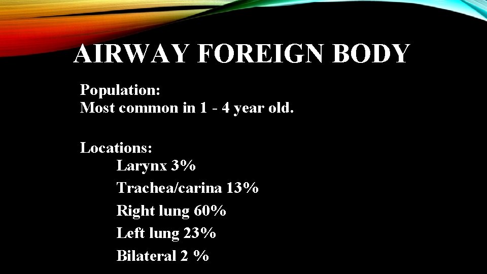 AIRWAY FOREIGN BODY Population: Most common in 1 - 4 year old. Locations: Larynx