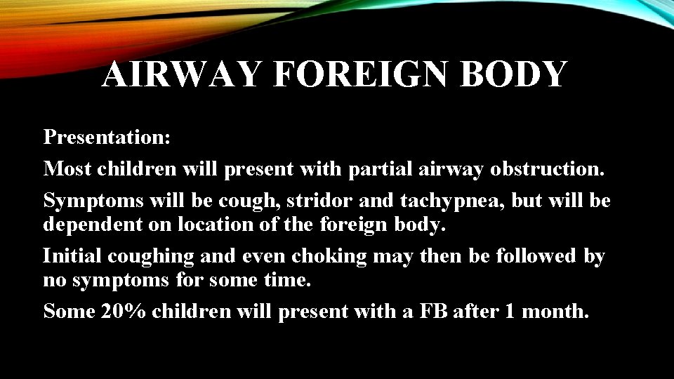 AIRWAY FOREIGN BODY Presentation: Most children will present with partial airway obstruction. Symptoms will