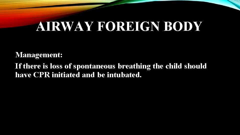AIRWAY FOREIGN BODY Management: If there is loss of spontaneous breathing the child should