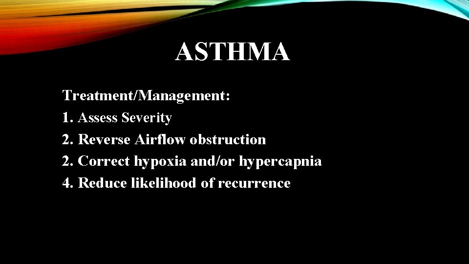 ASTHMA Treatment/Management: 1. Assess Severity 2. Reverse Airflow obstruction 2. Correct hypoxia and/or hypercapnia