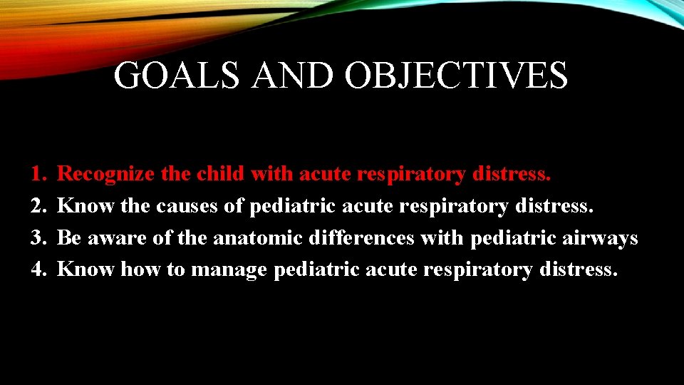 GOALS AND OBJECTIVES 1. 2. 3. 4. Recognize the child with acute respiratory distress.