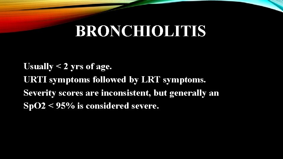 BRONCHIOLITIS Usually < 2 yrs of age. URTI symptoms followed by LRT symptoms. Severity