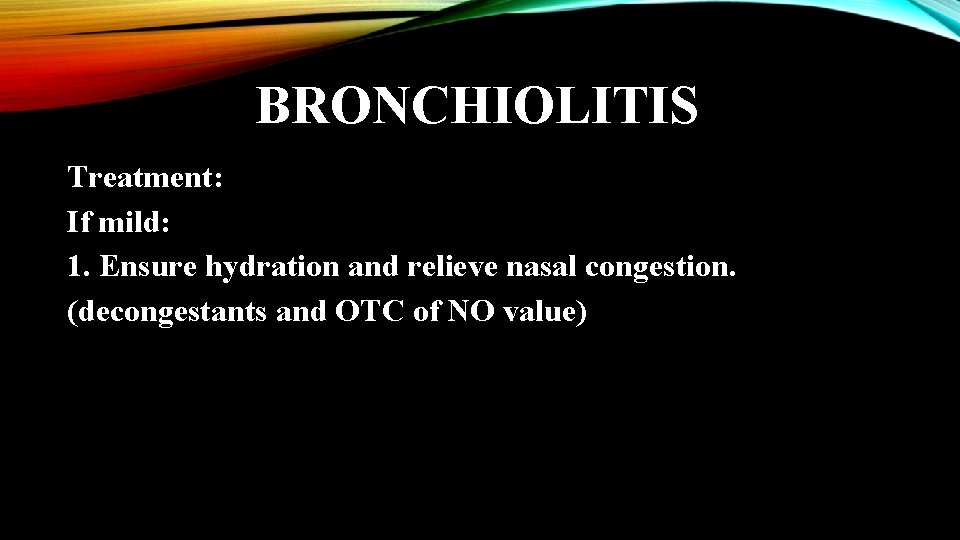 BRONCHIOLITIS Treatment: If mild: 1. Ensure hydration and relieve nasal congestion. (decongestants and OTC
