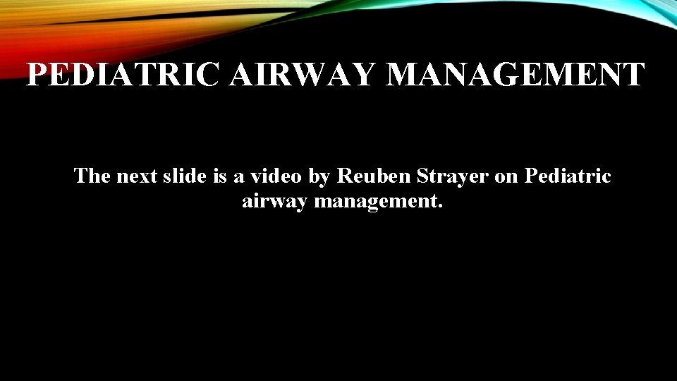 PEDIATRIC AIRWAY MANAGEMENT The next slide is a video by Reuben Strayer on Pediatric