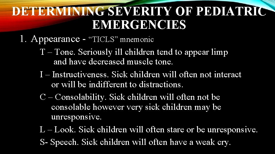 DETERMINING SEVERITY OF PEDIATRIC EMERGENCIES 1. Appearance - “TICLS” mnemonic T – Tone. Seriously