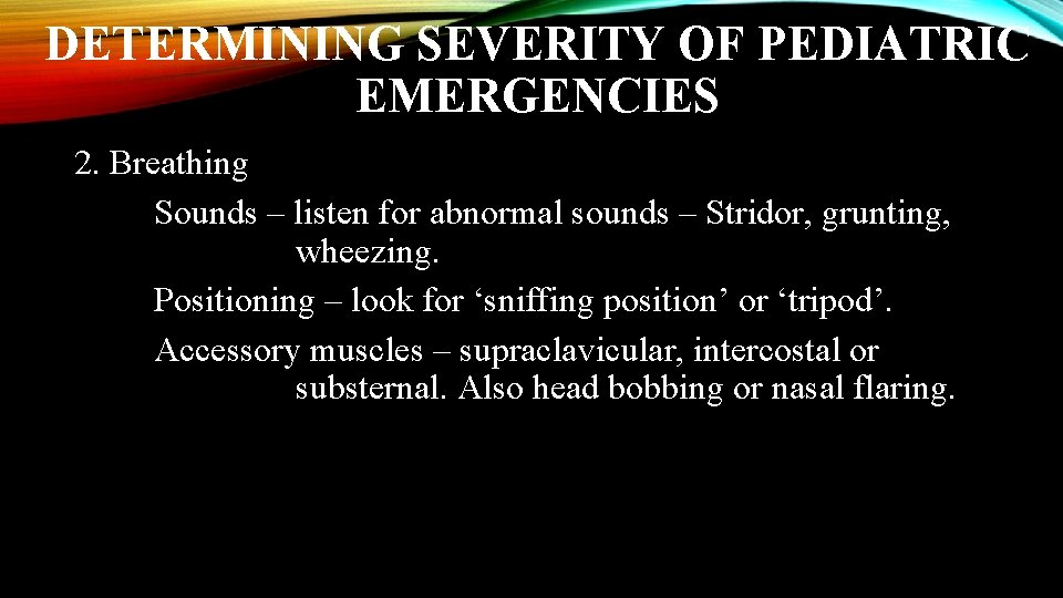 DETERMINING SEVERITY OF PEDIATRIC EMERGENCIES 2. Breathing Sounds – listen for abnormal sounds –