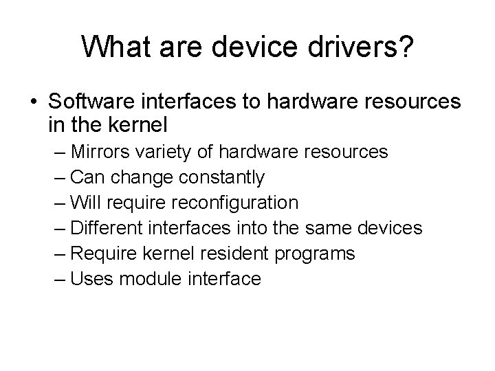 What are device drivers? • Software interfaces to hardware resources in the kernel –
