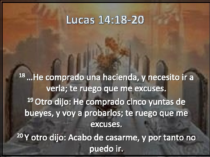 Lucas 14: 18 -20 18 …He comprado una hacienda, y necesito ir a verla;