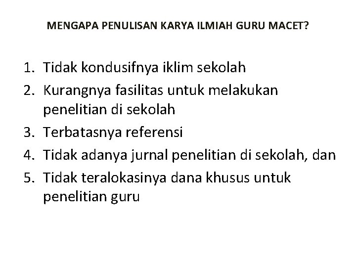 MENGAPA PENULISAN KARYA ILMIAH GURU MACET? 1. Tidak kondusifnya iklim sekolah 2. Kurangnya fasilitas