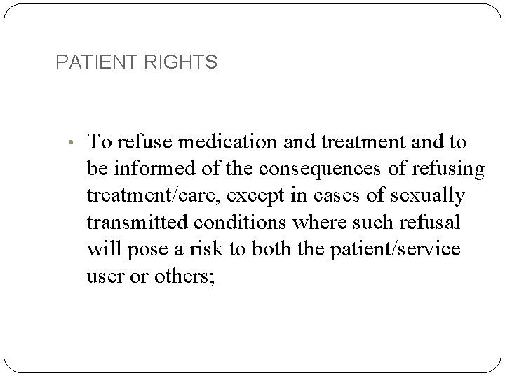 PATIENT RIGHTS • To refuse medication and treatment and to be informed of the