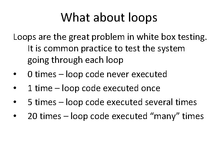 What about loops Loops are the great problem in white box testing. It is