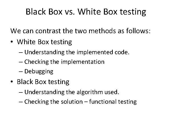Black Box vs. White Box testing We can contrast the two methods as follows: