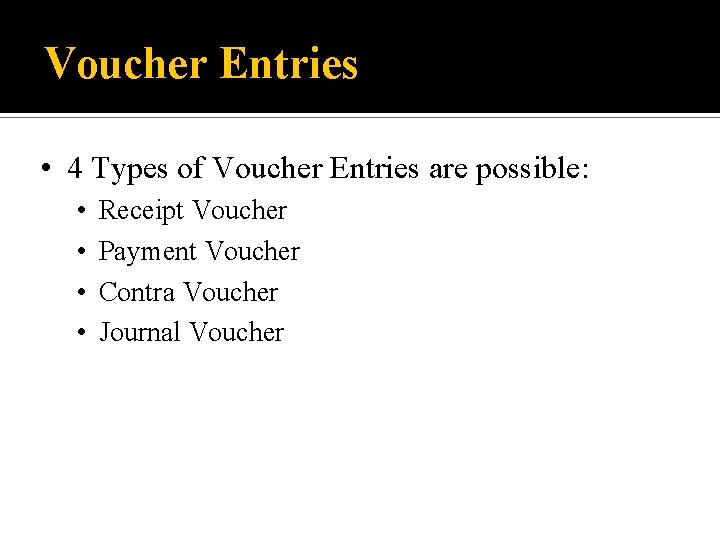 Voucher Entries • 4 Types of Voucher Entries are possible: • • Receipt Voucher