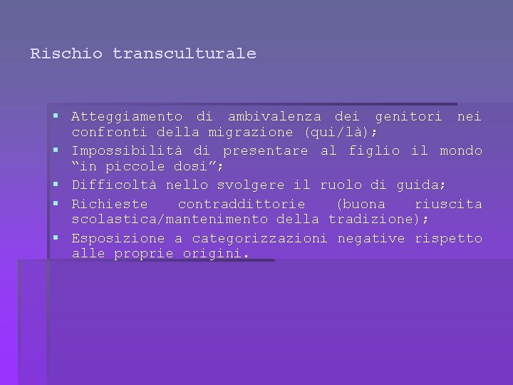 Rischio transculturale § Atteggiamento di ambivalenza dei genitori nei confronti della migrazione (qui/là); §