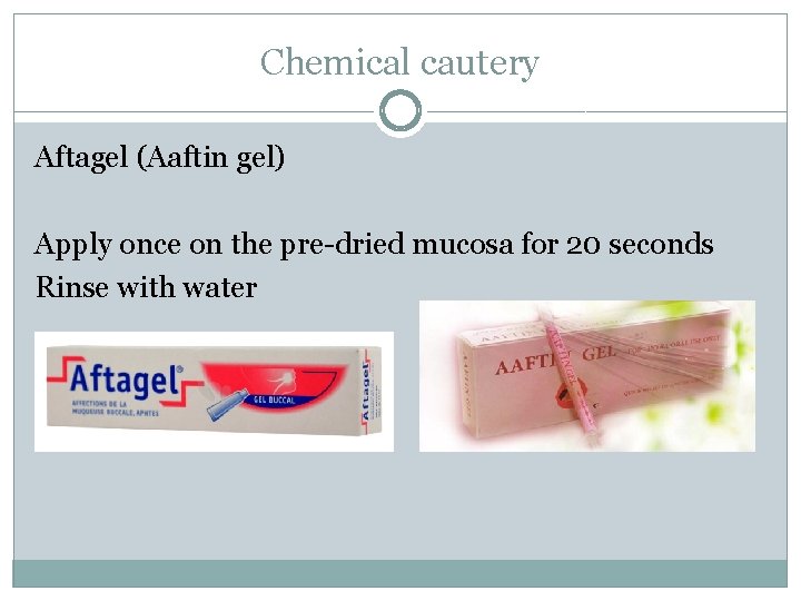 Chemical cautery Aftagel (Aaftin gel) Apply once on the pre-dried mucosa for 20 seconds