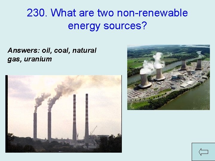 230. What are two non-renewable energy sources? Answers: oil, coal, natural gas, uranium 