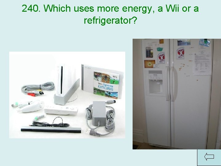 240. Which uses more energy, a Wii or a refrigerator? Answer: Wii 