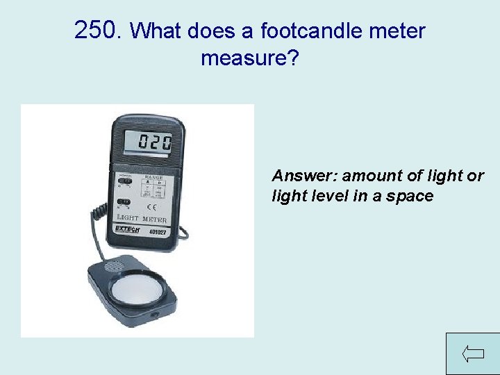250. What does a footcandle meter measure? Answer: amount of light or light level