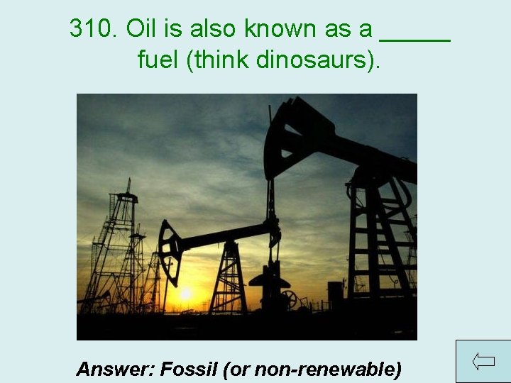 310. Oil is also known as a _____ fuel (think dinosaurs). Answer: Fossil (or