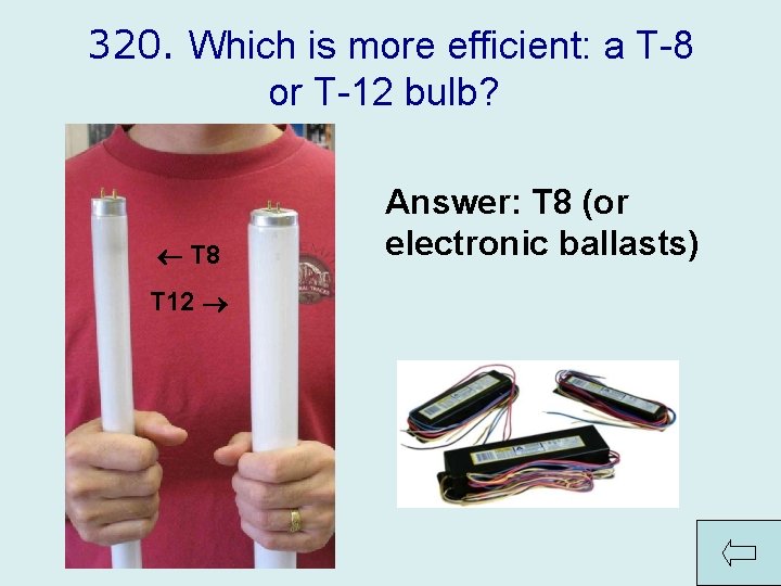 320. Which is more efficient: a T-8 or T-12 bulb? T 8 T 12
