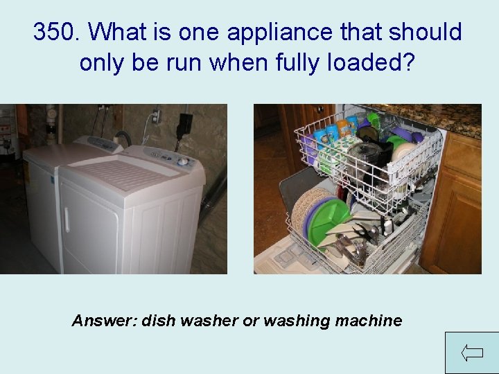 350. What is one appliance that should only be run when fully loaded? Answer: