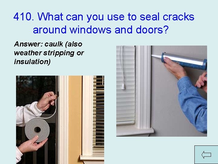  410. What can you use to seal cracks around windows and doors? Answer: