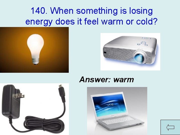 140. When something is losing energy does it feel warm or cold? Answer: warm