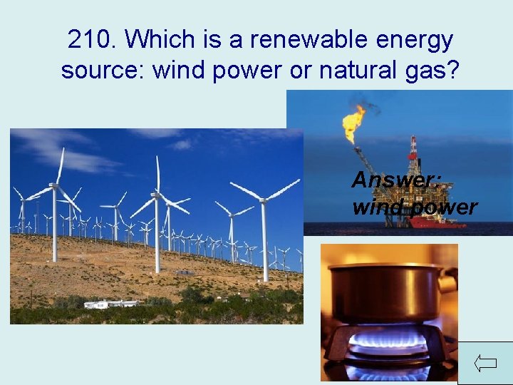 210. Which is a renewable energy source: wind power or natural gas? Answer: wind